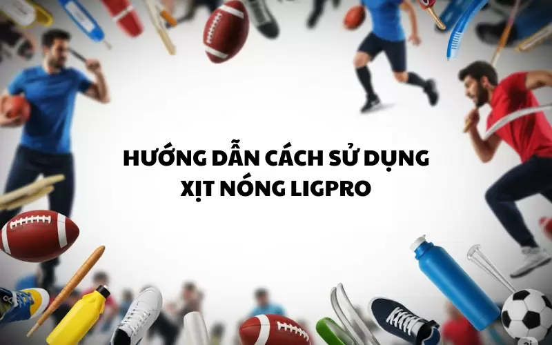 Hướng dẫn cách sử dụng xịt nóng Ligpro đúng chuẩn