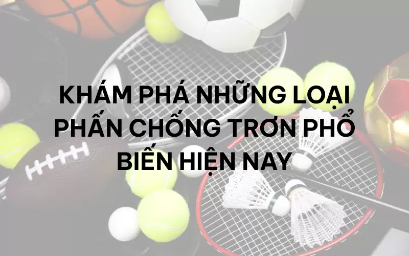 Khám phá những loại phấn chống trơn phổ biến hiện nay