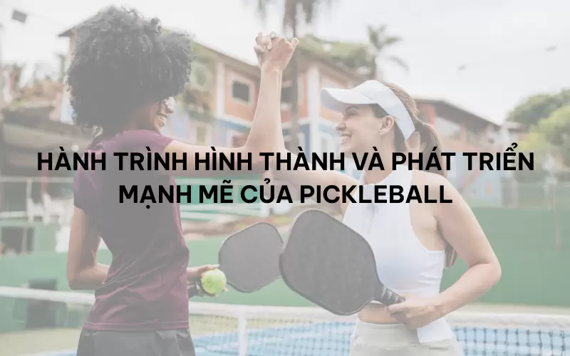 Hành trình hình thành và phát triển mạnh mẽ của Pickleball