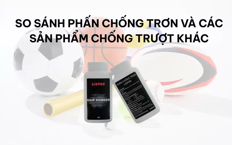 So sánh phấn chống trơn và các sản phẩm chống trượt khác
