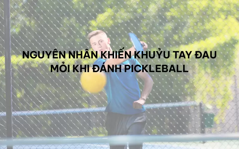 Nguyên nhân khiến khuỷu tay đau mỏi khi đánh Pickleball
