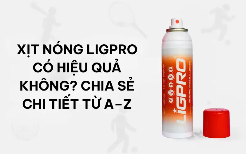 Xịt nóng Ligpro có hiệu quả không? Chia sẻ chi tiết từ A–Z