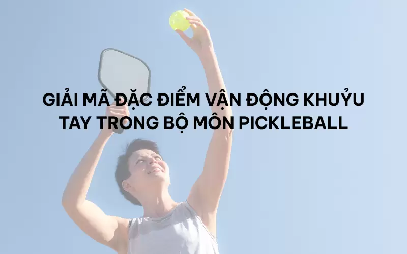 Giải mã đặc điểm vận động khuỷu tay trong bộ môn Pickleball