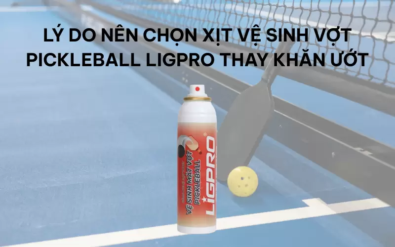Lý do nên chọn xịt vệ sinh vợt Pickleball Ligpro thay khăn ướt