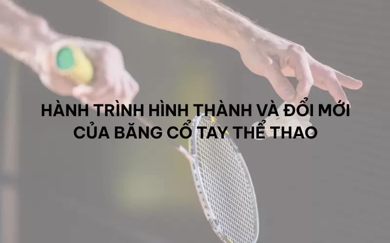 Hành trình hình thành và đổi mới của băng cổ tay thể thao