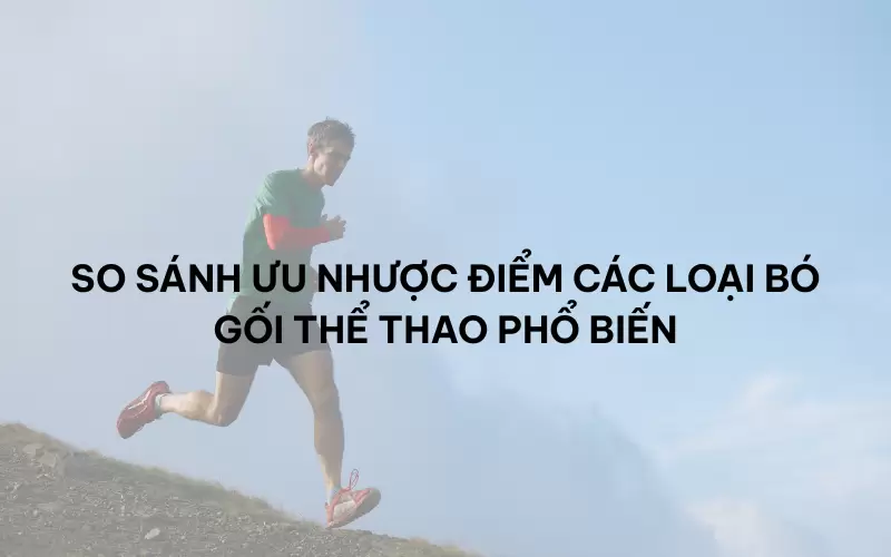 So sánh ưu nhược điểm các loại bó gối thể thao phổ biến