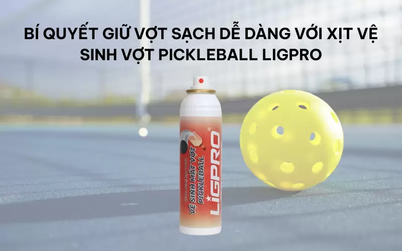 Bí quyết giữ vợt sạch dễ dàng với xịt vệ sinh vợt pickleball Ligpro