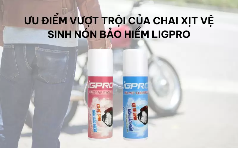 Ưu điểm vượt trội của chai xịt vệ sinh nón bảo hiểm Ligpro