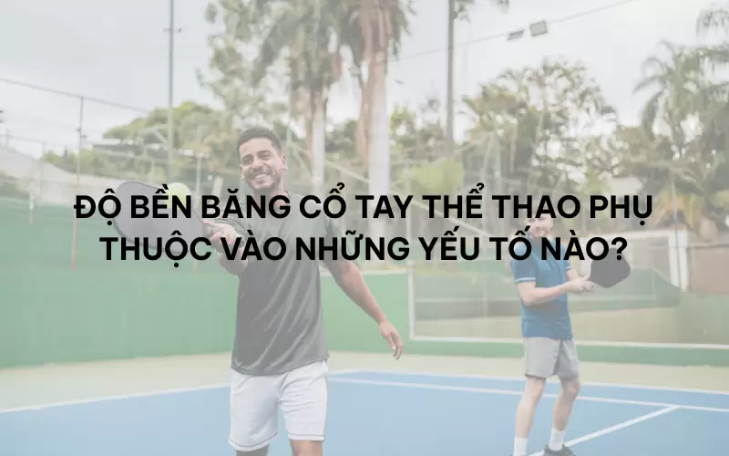 Độ bền băng cổ tay thể thao phụ thuộc vào những yếu tố nào?