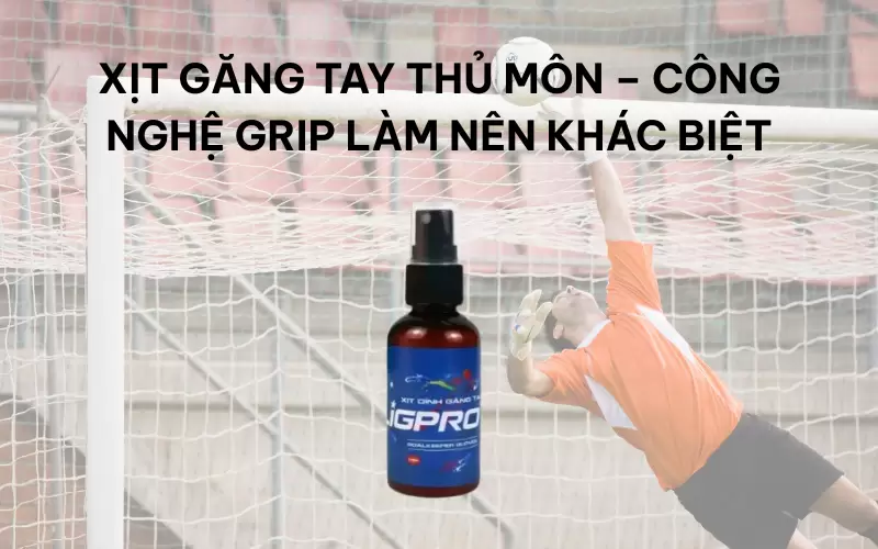 Xịt găng tay thủ môn – công nghệ Grip làm nên khác biệt