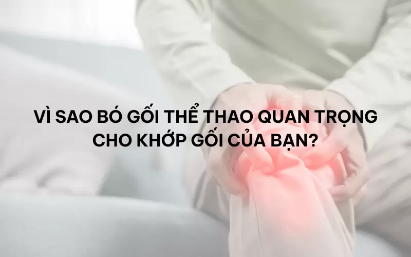 Vì sao bó gối thể thao quan trọng cho khớp gối của bạn?