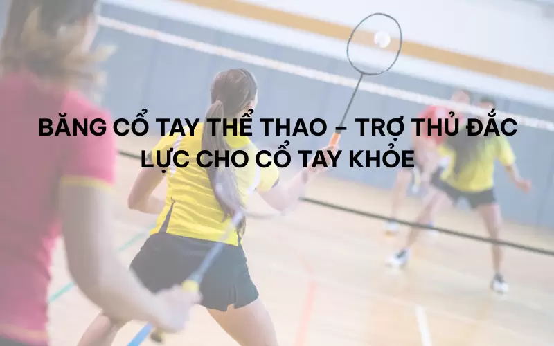 Băng cổ tay thể thao – trợ thủ đắc lực cho cổ tay khỏe