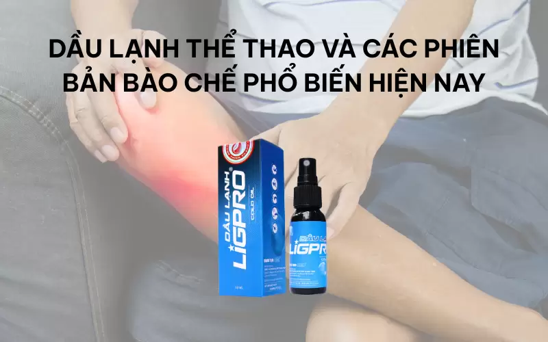 Dầu lạnh thể thao và các phiên bản bào chế phổ biến hiện nay