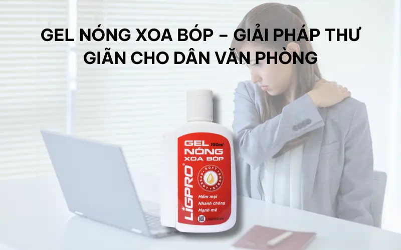 Gel nóng xoa bóp – Giải pháp thư giãn cho dân văn phòng
