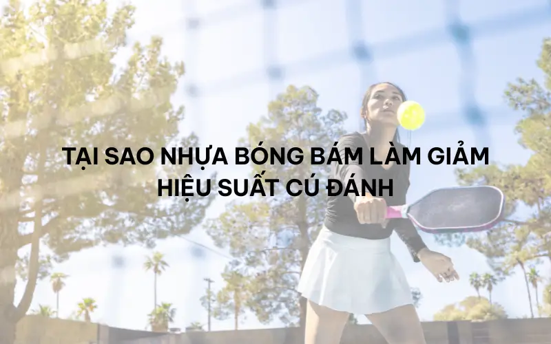 Tại sao nhựa bóng bám làm giảm hiệu suất cú đánh