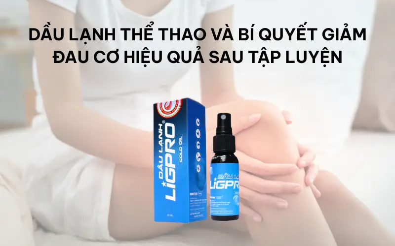 Dầu lạnh thể thao và bí quyết giảm đau cơ hiệu quả sau tập luyện
