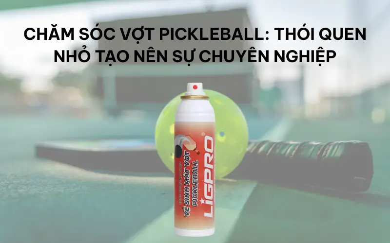Chăm sóc vợt pickleball: Thói quen nhỏ tạo nên sự chuyên nghiệp