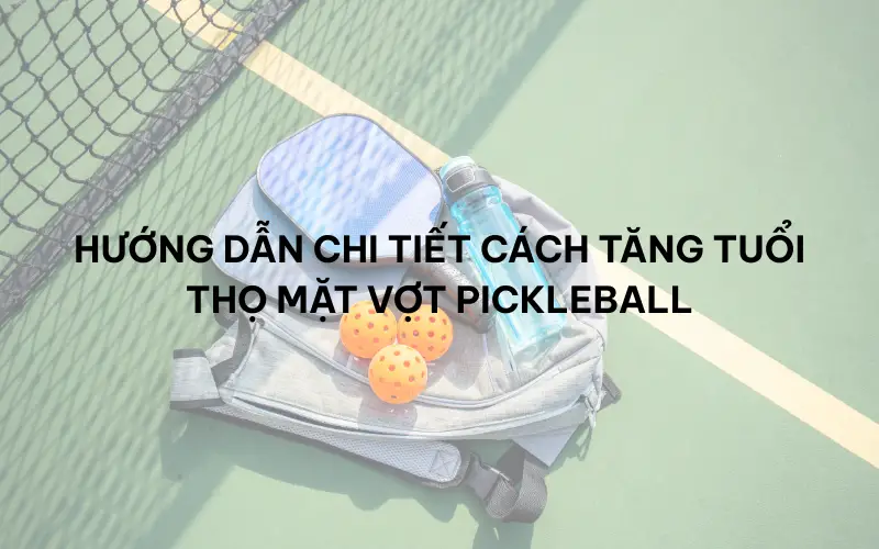 Cách bảo dưỡng vợt pickleball để kéo dài tuổi thọ