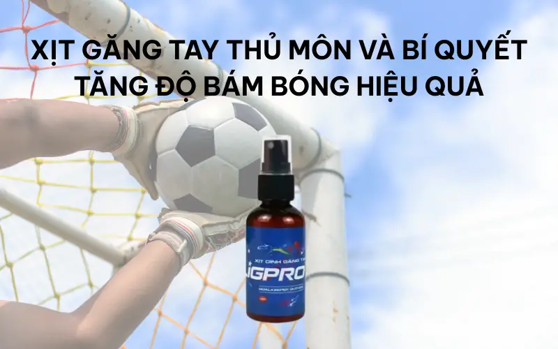 Xịt găng tay thủ môn và bí quyết tăng độ bám bóng hiệu quả