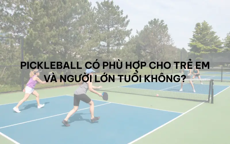 Pickleball có phù hợp cho trẻ em và người lớn tuổi không?
