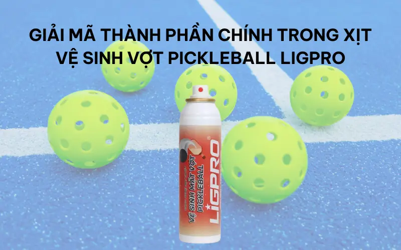 Giải mã thành phần chính trong xịt vệ sinh vợt pickleball Ligpro